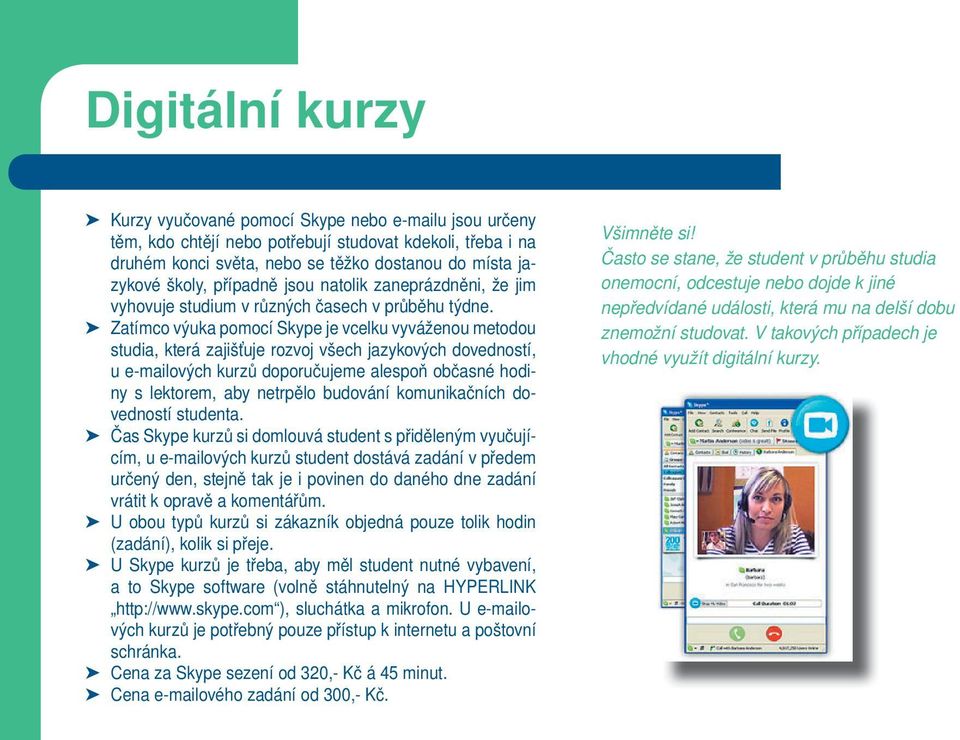 Zatímco výuka pomocí Skype je vcelku vyváženou metodou studia, která zajišťuje rozvoj všech jazykových dovedností, u e-mailových kurzů doporučujeme alespoň občasné hodiny s lektorem, aby netrpělo