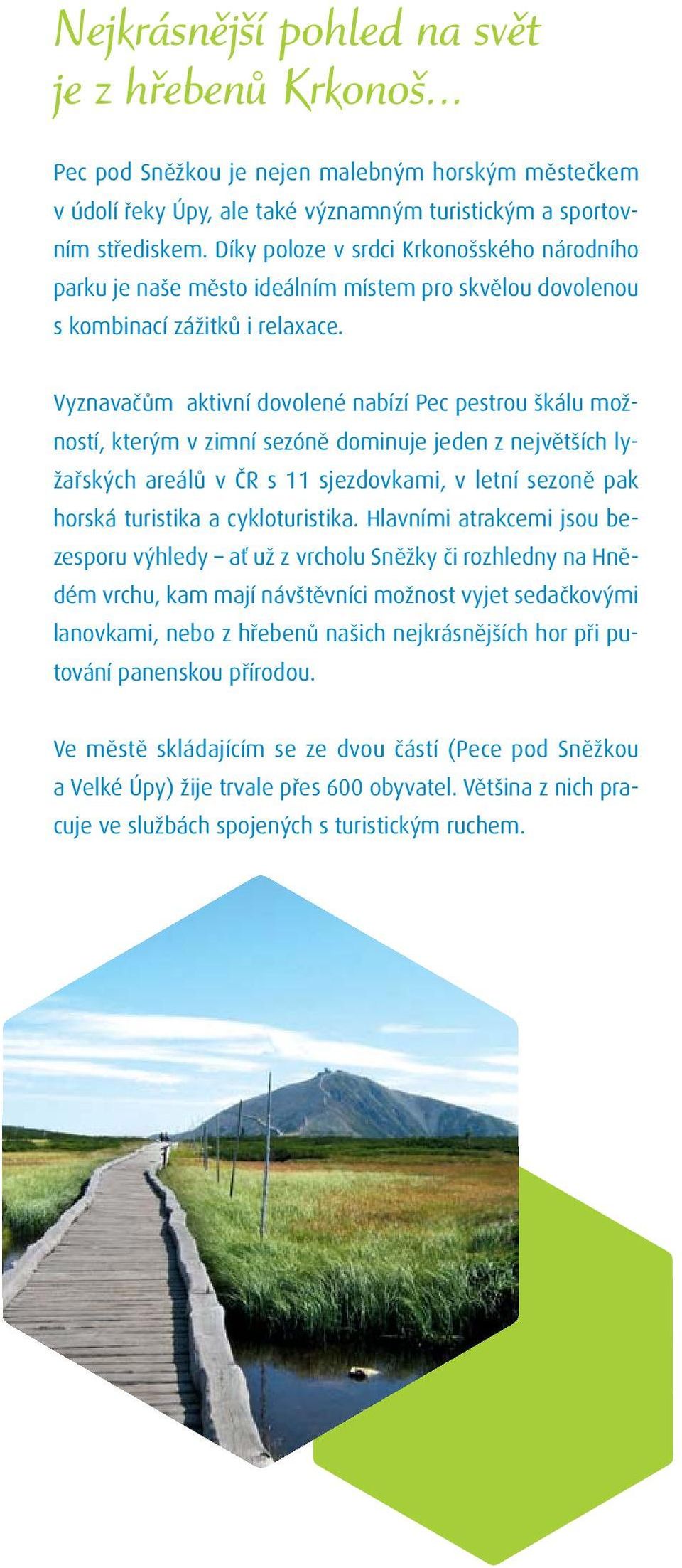 Vyznavačům aktivní dovolené nabízí Pec pestrou škálu možností, kterým v zimní sezóně dominuje jeden z největších lyžařských areálů v ČR s 11 sjezdovkami, v letní sezoně pak horská turistika a