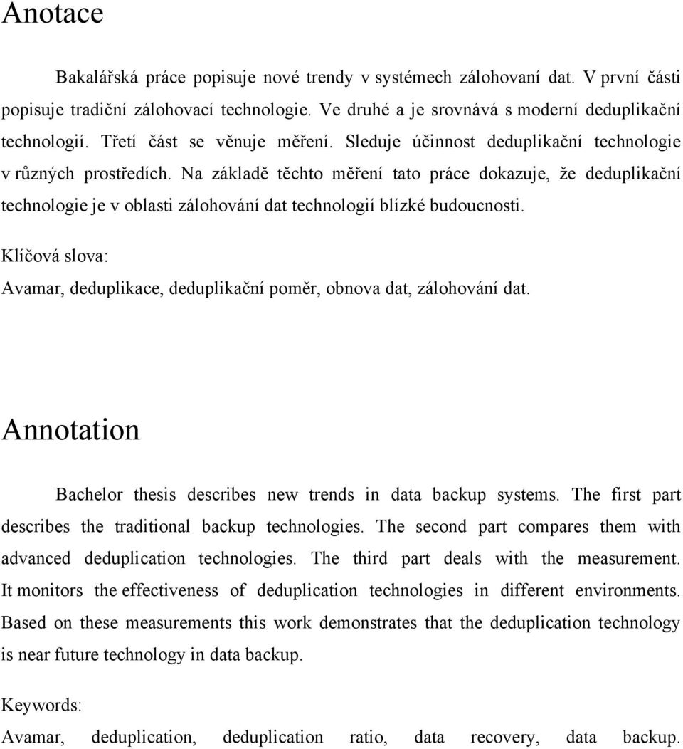 Na základě těchto měření tato práce dokazuje, že deduplikační technologie je v oblasti zálohování dat technologií blízké budoucnosti.