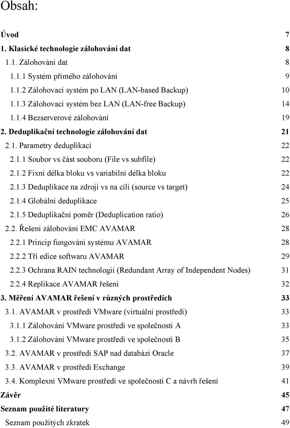 1.3 Deduplikace na zdroji vs na cíli (source vs target) 24 2.1.4 Globální deduplikace 25 2.1.5 Deduplikační poměr (Deduplication ratio) 26 2.2. Řešení zálohování EMC AVAMAR 28 2.2.1 Princip fungování systému AVAMAR 28 2.