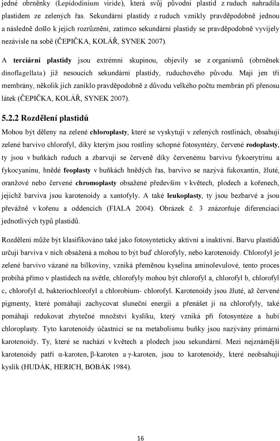 A terciární plastidy jsou extrémní skupinou, objevily se z organismů (obrněnek dinoflagellata) jiţ nesoucích sekundární plastidy, ruduchového původu.