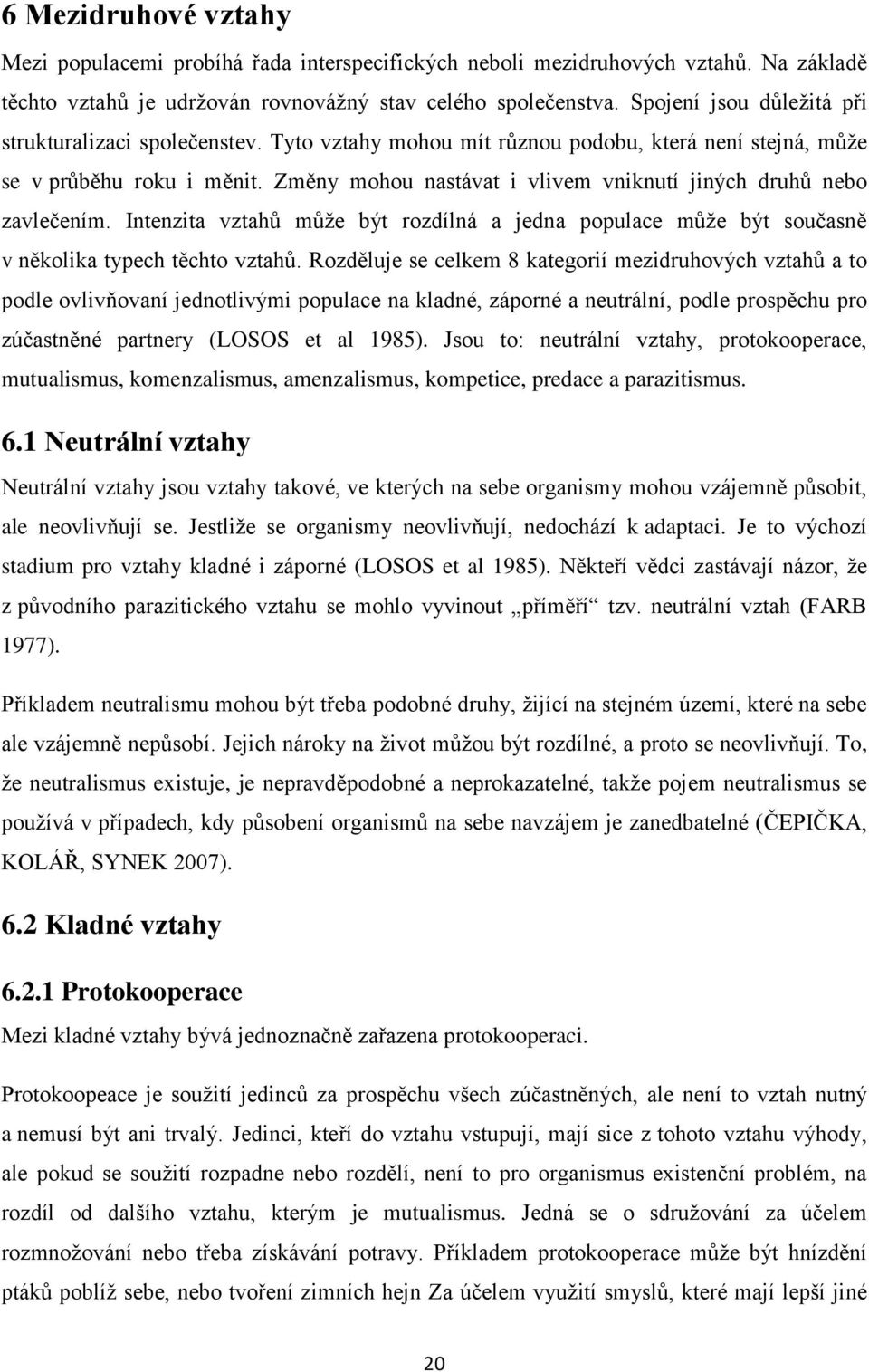 Změny mohou nastávat i vlivem vniknutí jiných druhů nebo zavlečením. Intenzita vztahů můţe být rozdílná a jedna populace můţe být současně v několika typech těchto vztahů.