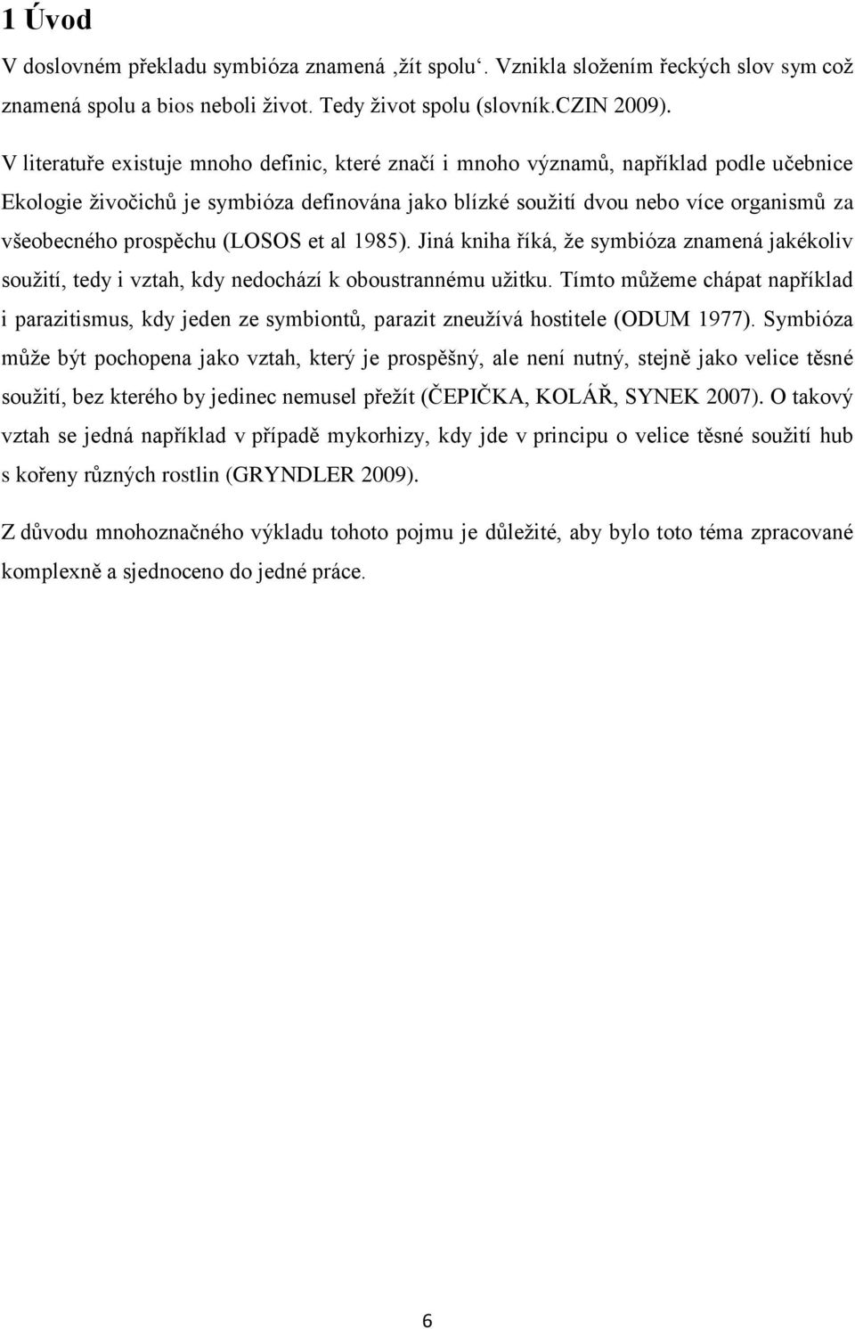 prospěchu (LOSOS et al 1985). Jiná kniha říká, ţe symbióza znamená jakékoliv souţití, tedy i vztah, kdy nedochází k oboustrannému uţitku.