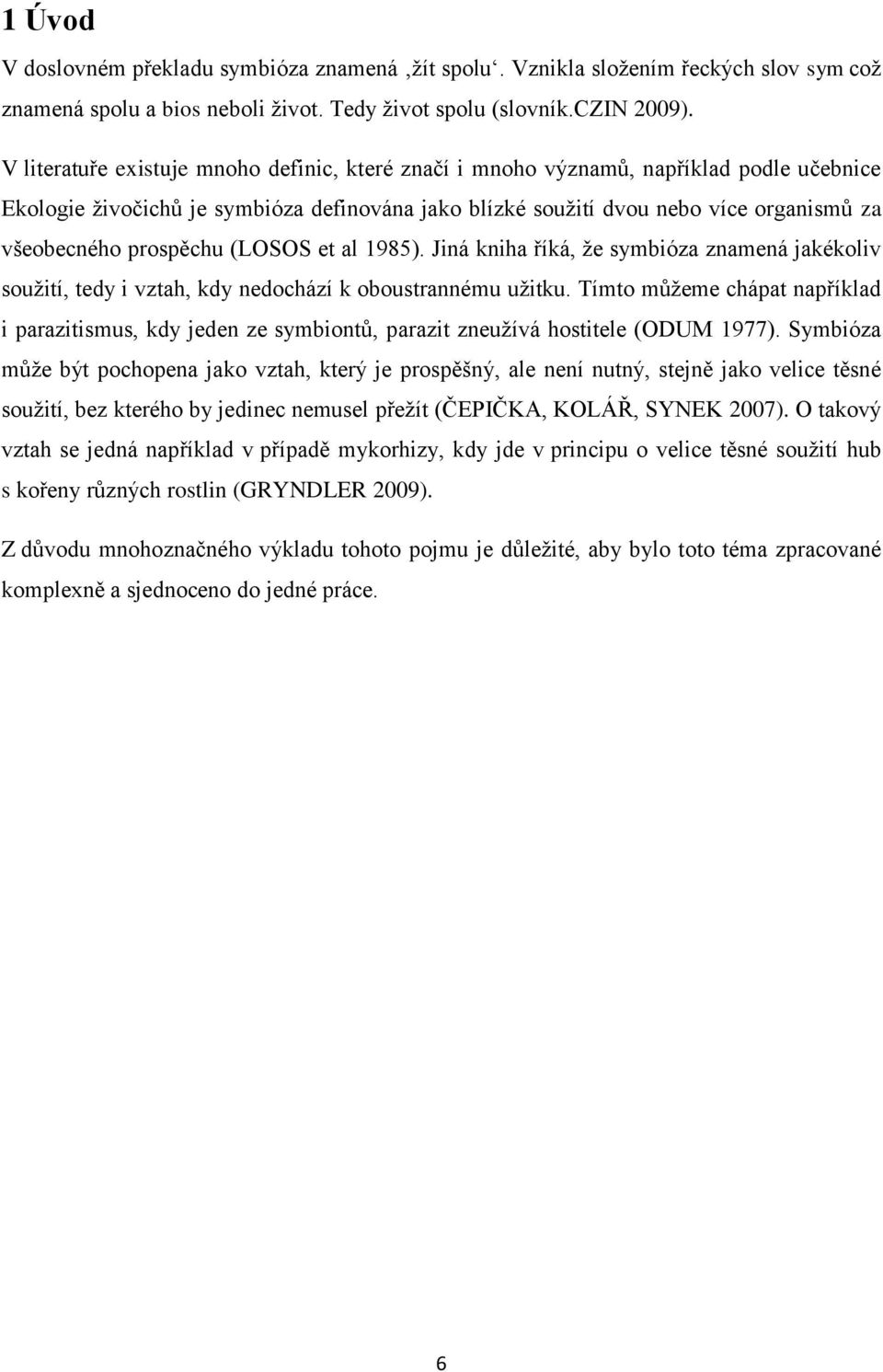 prospěchu (LOSOS et al 1985). Jiná kniha říká, ţe symbióza znamená jakékoliv souţití, tedy i vztah, kdy nedochází k oboustrannému uţitku.