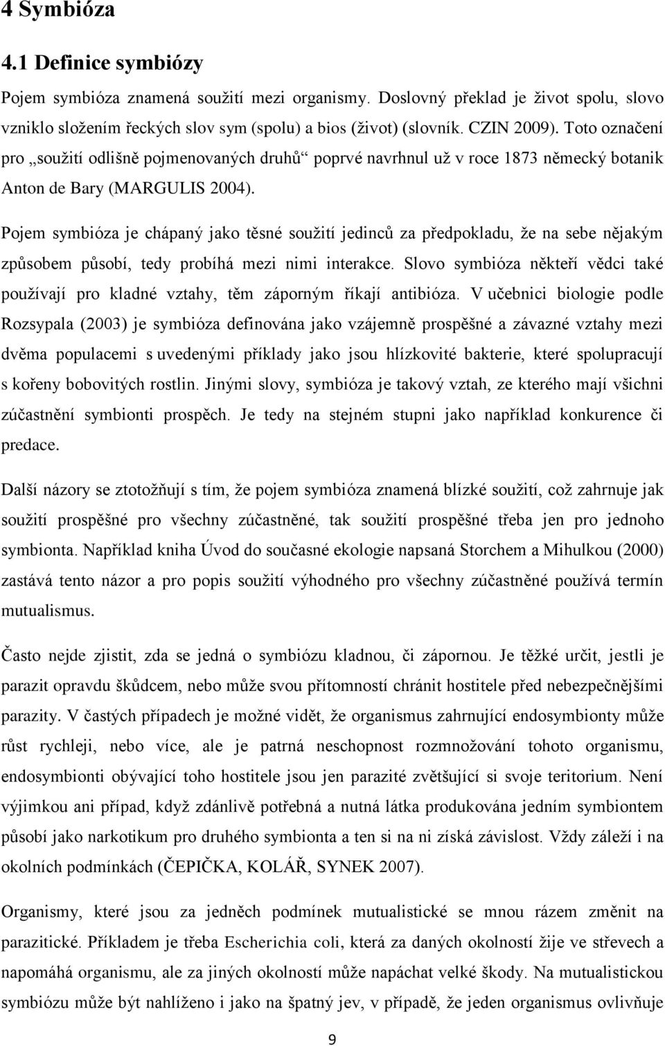 Pojem symbióza je chápaný jako těsné souţití jedinců za předpokladu, ţe na sebe nějakým způsobem působí, tedy probíhá mezi nimi interakce.