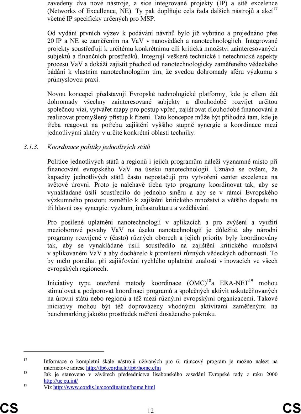 Integrované projekty soustřeďují k určitému konkrétnímu cíli kritická množství zainteresovaných subjektů a finančních prostředků.