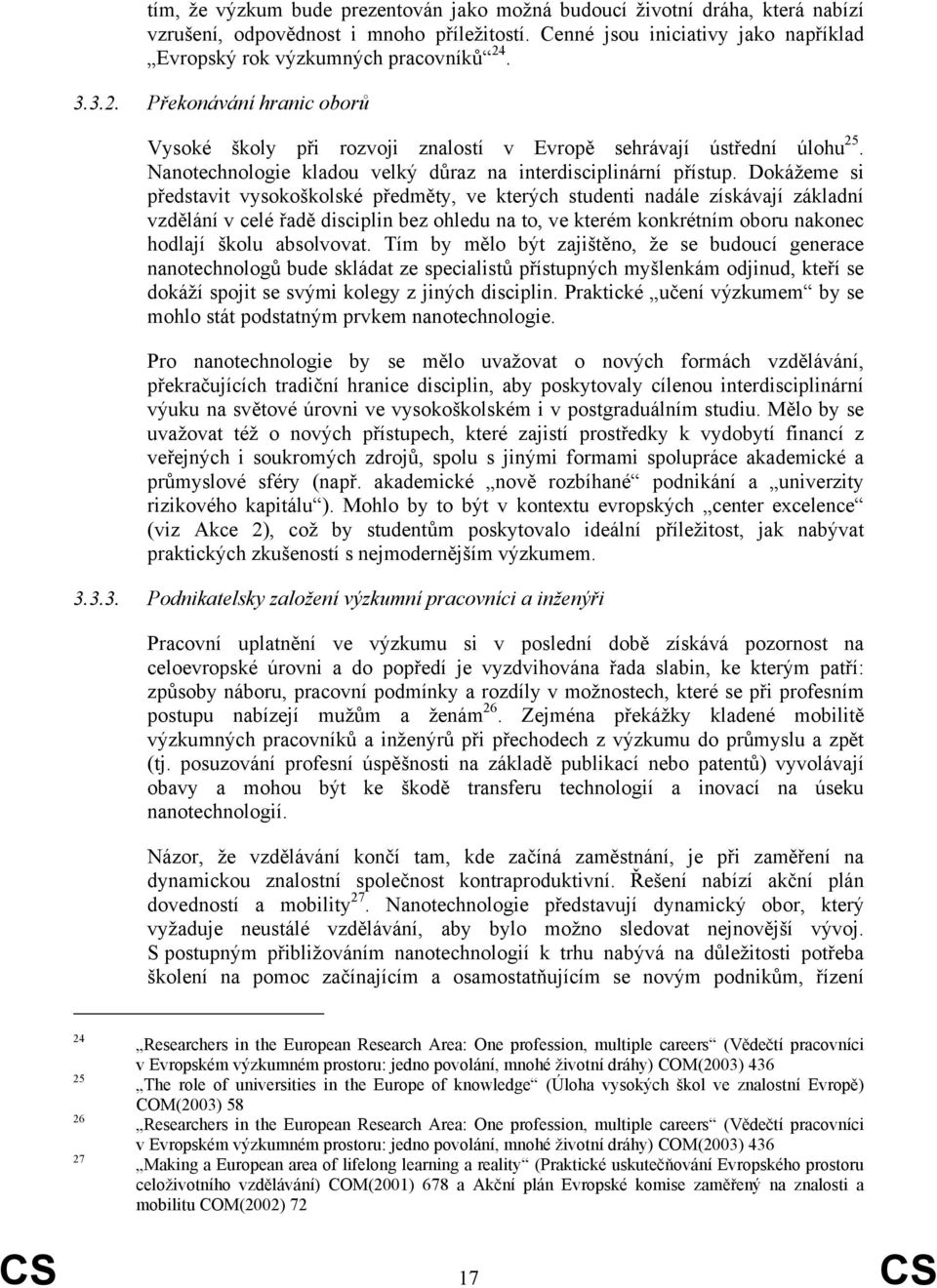 Dokážeme si představit vysokoškolské předměty, ve kterých studenti nadále získávají základní vzdělání v celé řadě disciplin bez ohledu na to, ve kterém konkrétním oboru nakonec hodlají školu