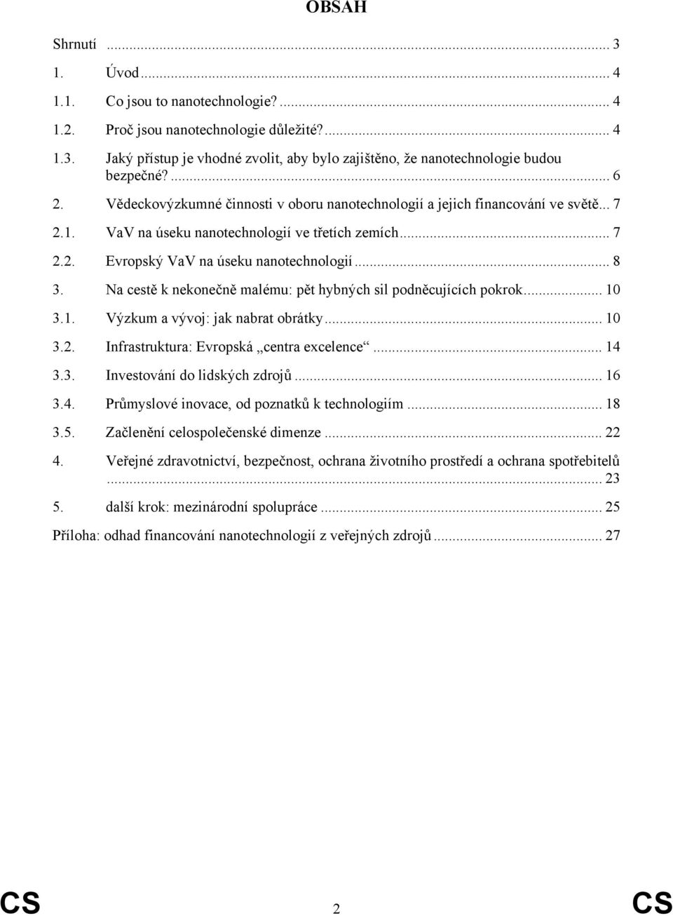 Na cestě k nekonečně malému: pět hybných sil podněcujících pokrok... 10 3.1. Výzkum a vývoj: jak nabrat obrátky... 10 3.2. Infrastruktura: Evropská centra excelence... 14 3.3. Investování do lidských zdrojů.