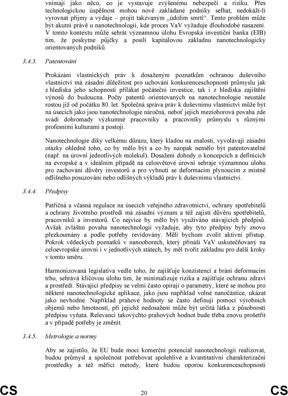 V tomto kontextu může sehrát významnou úlohu Evropská investiční banka (EIB) tím, že poskytne půjčky a posílí kapitálovou základnu nanotechnologicky orientovaných podniků. 3.