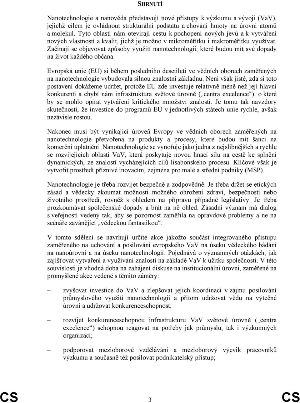 Začínají se objevovat způsoby využití nanotechnologií, které budou mít své dopady na život každého občana.