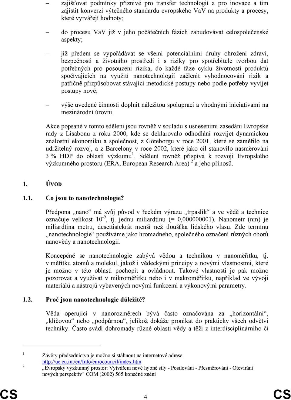 tvorbou dat potřebných pro posouzení rizika, do každé fáze cyklu životnosti produktů spočívajících na využití nanotechnologií začlenit vyhodnocování rizik a patřičně přizpůsobovat stávající metodické
