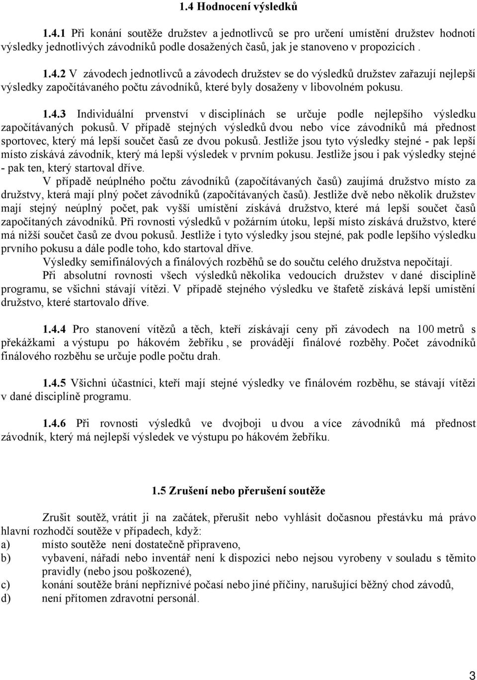 V případě stejných výsledků dvou nebo více závodníků má přednost sportovec, který má lepší součet časů ze dvou pokusů.