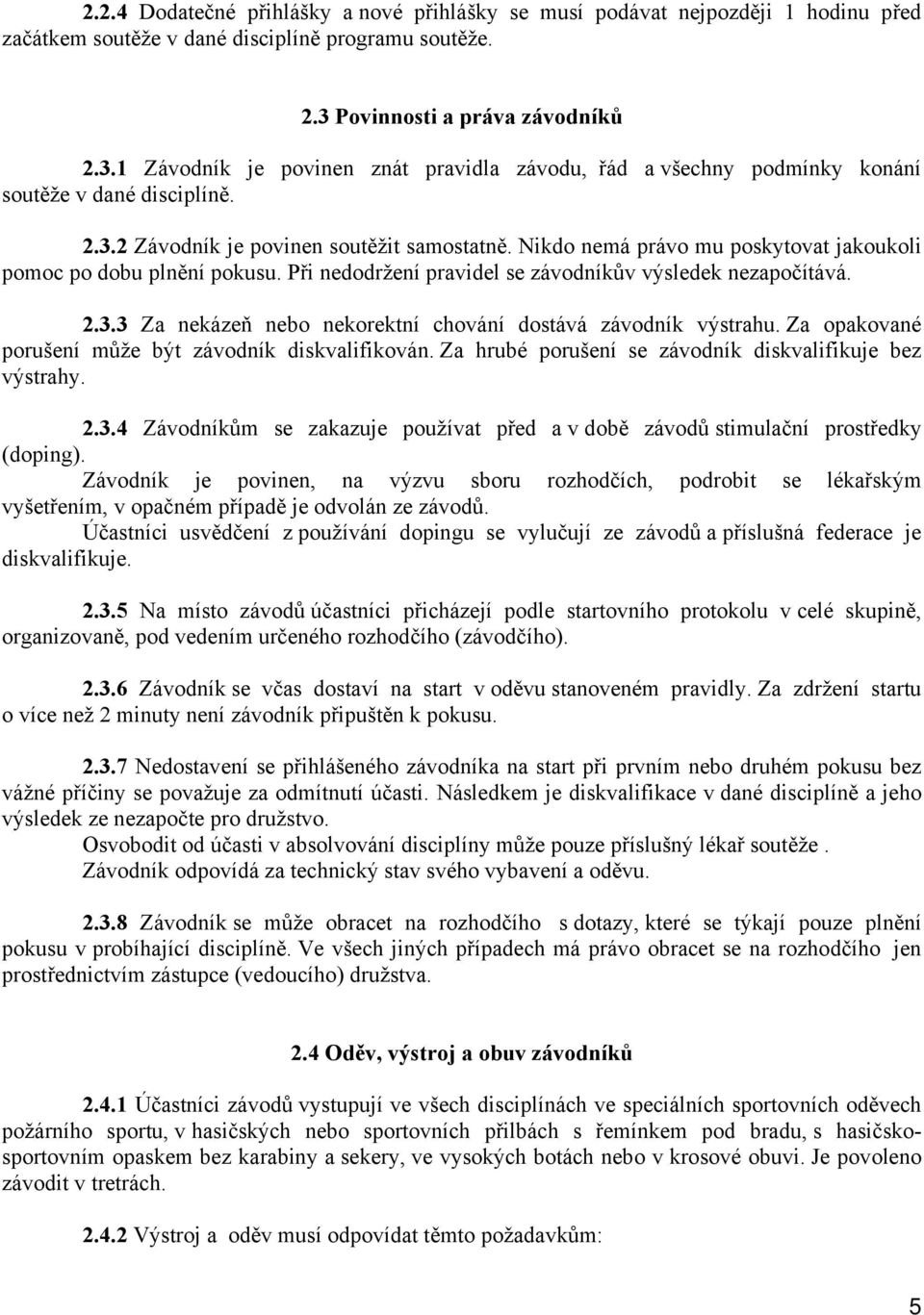 Nikdo nemá právo mu poskytovat jakoukoli pomoc po dobu plnění pokusu. Při nedodržení pravidel se závodníkův výsledek nezapočítává. 2.3.3 Za nekázeň nebo nekorektní chování dostává závodník výstrahu.