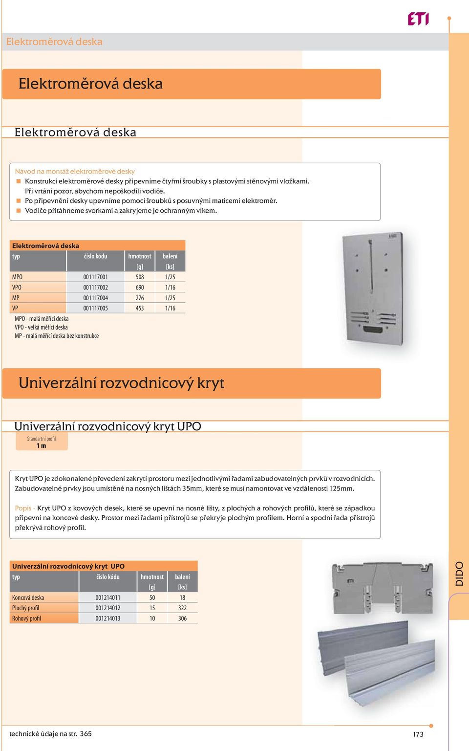 Elektroměrová deska MPO 001117001 508 1/25 VPO 001117002 690 1/16 MP 001117004 276 1/25 VP 001117005 453 1/16 MPO - malá měřící deska VPO - velká měřící deska MP - malá měřící deska bez konstrukce