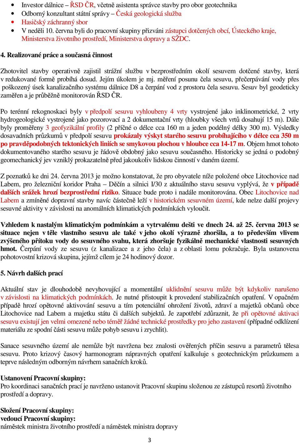 Realizované práce a současná činnost Zhotovitel stavby operativně zajistil strážní službu v bezprostředním okolí sesuvem dotčené stavby, která v redukované formě probíhá dosud. Jejím úkolem je mj.