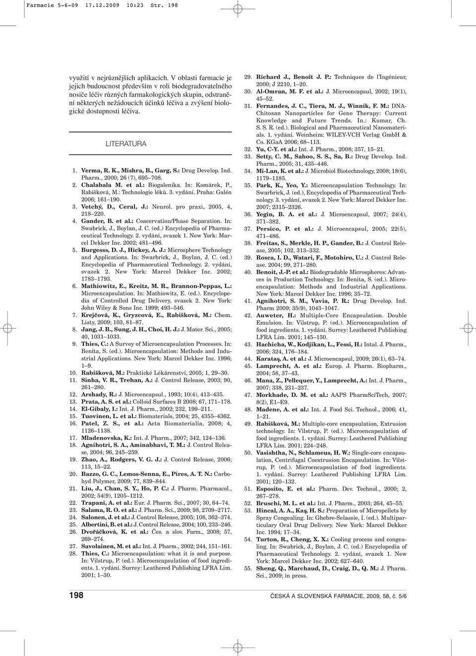 dostupnosti léčiva. LITERATURA 1. Verma, R. K., Mishra, B., Garg, S.: Drug Develop. Ind. Pharm., 2000; 26 (7), 695 708. 2. Chalabala M. et al.: Biogalenika. In: Komárek, P., Rabišková, M.