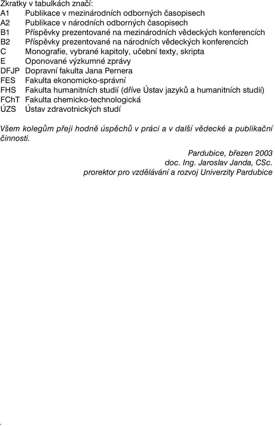 Jana Pernera FES Fakulta ekonomicko-správní FHS Fakulta humanitních studií (dříve Ústav jazyků a humanitních studií) FChT Fakulta chemicko-technologická ÚZS Ústav zdravotnických