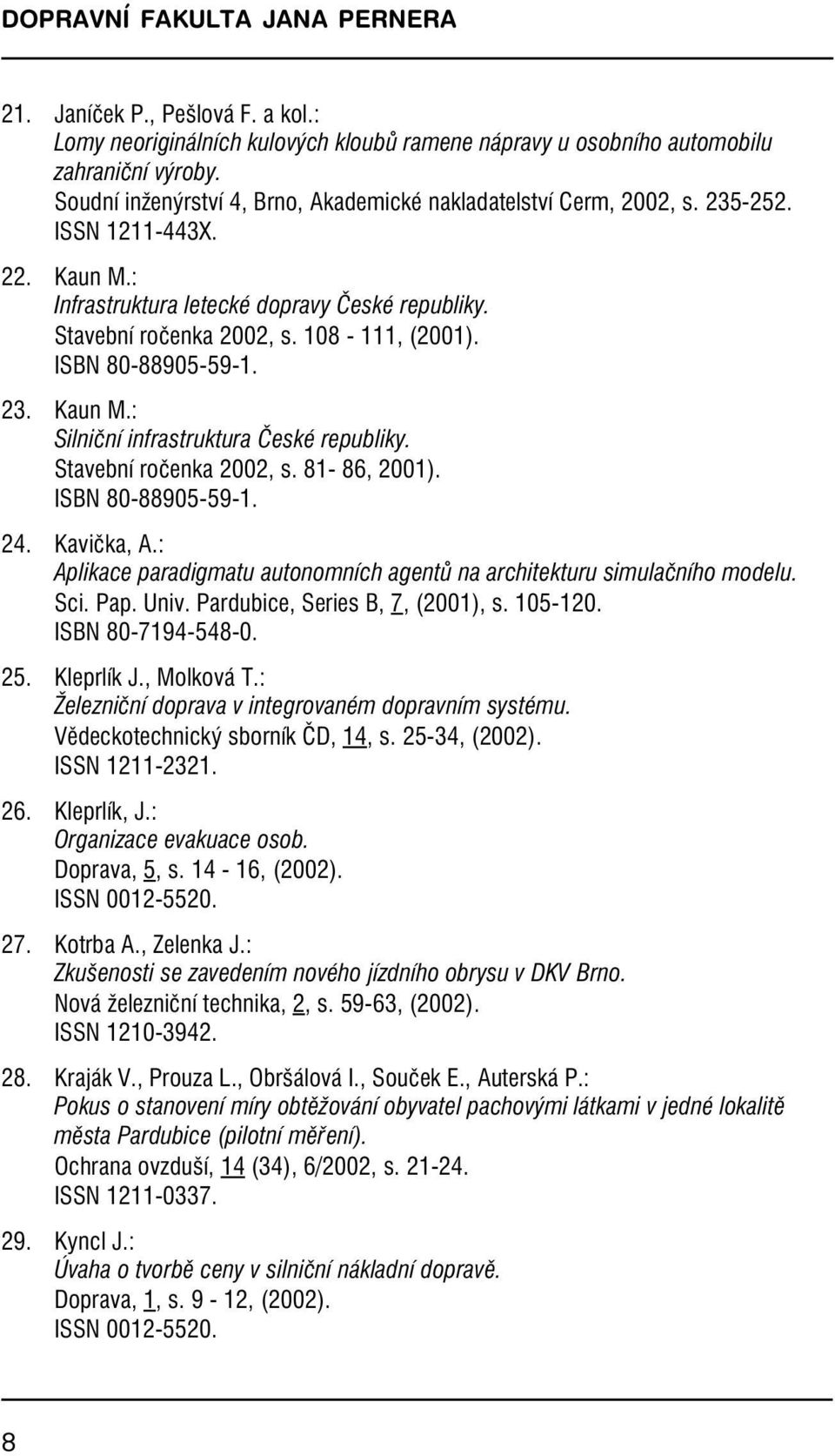 ISBN 80-88905-59-1. 23.Kaun M.: Silniční infrastruktura České republiky. Stavební ročenka 2002, s.81-86, 2001). ISBN 80-88905-59-1. 24.Kavička, A.