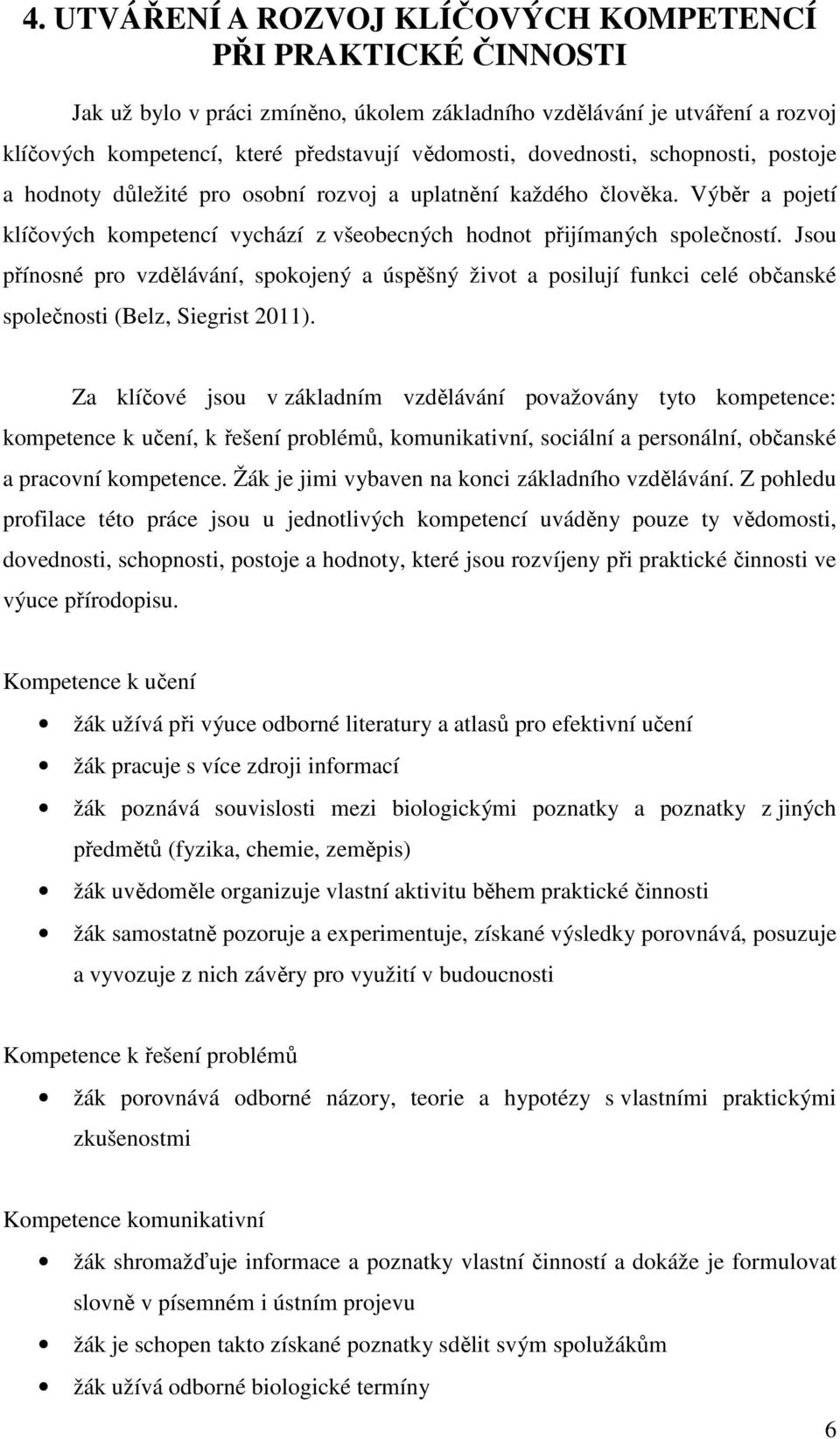 Jsou přínosné pro vzdělávání, spokojený a úspěšný život a posilují funkci celé občanské společnosti (Belz, Siegrist 2011).