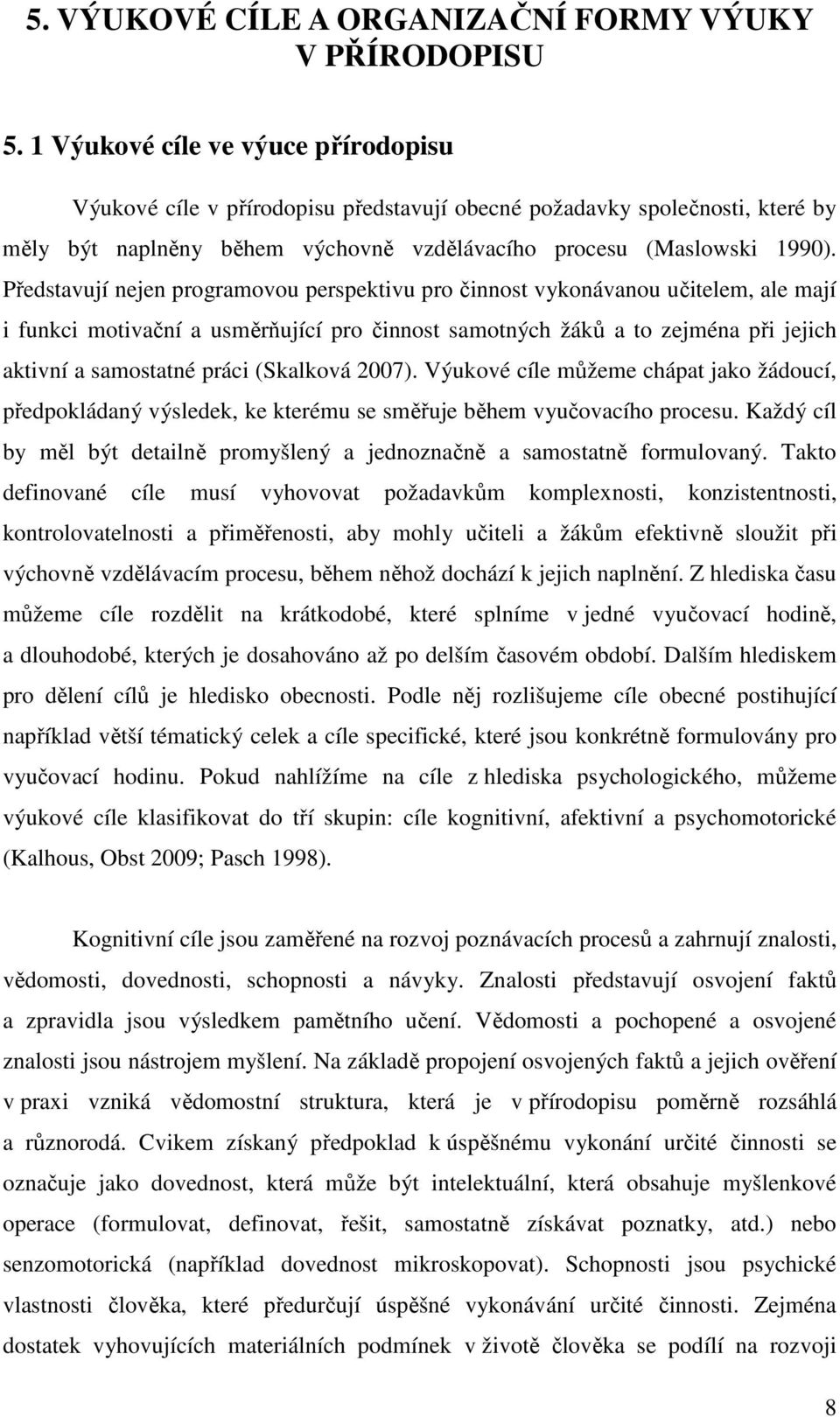 Představují nejen programovou perspektivu pro činnost vykonávanou učitelem, ale mají i funkci motivační a usměrňující pro činnost samotných žáků a to zejména při jejich aktivní a samostatné práci