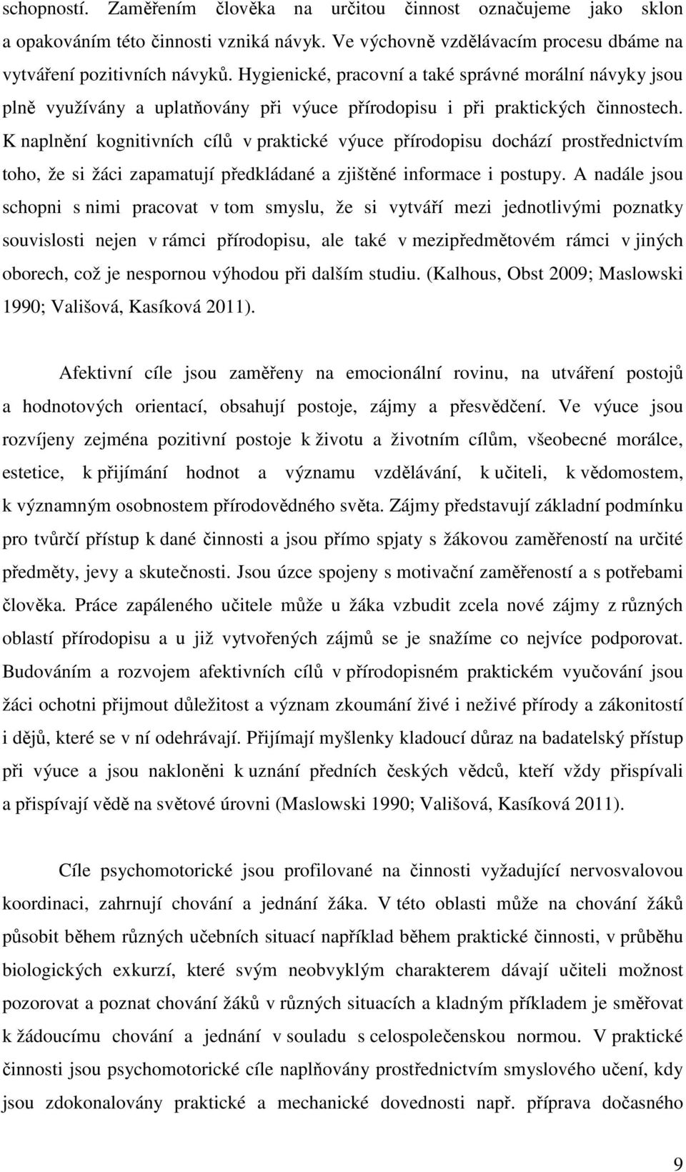 K naplnění kognitivních cílů v praktické výuce přírodopisu dochází prostřednictvím toho, že si žáci zapamatují předkládané a zjištěné informace i postupy.