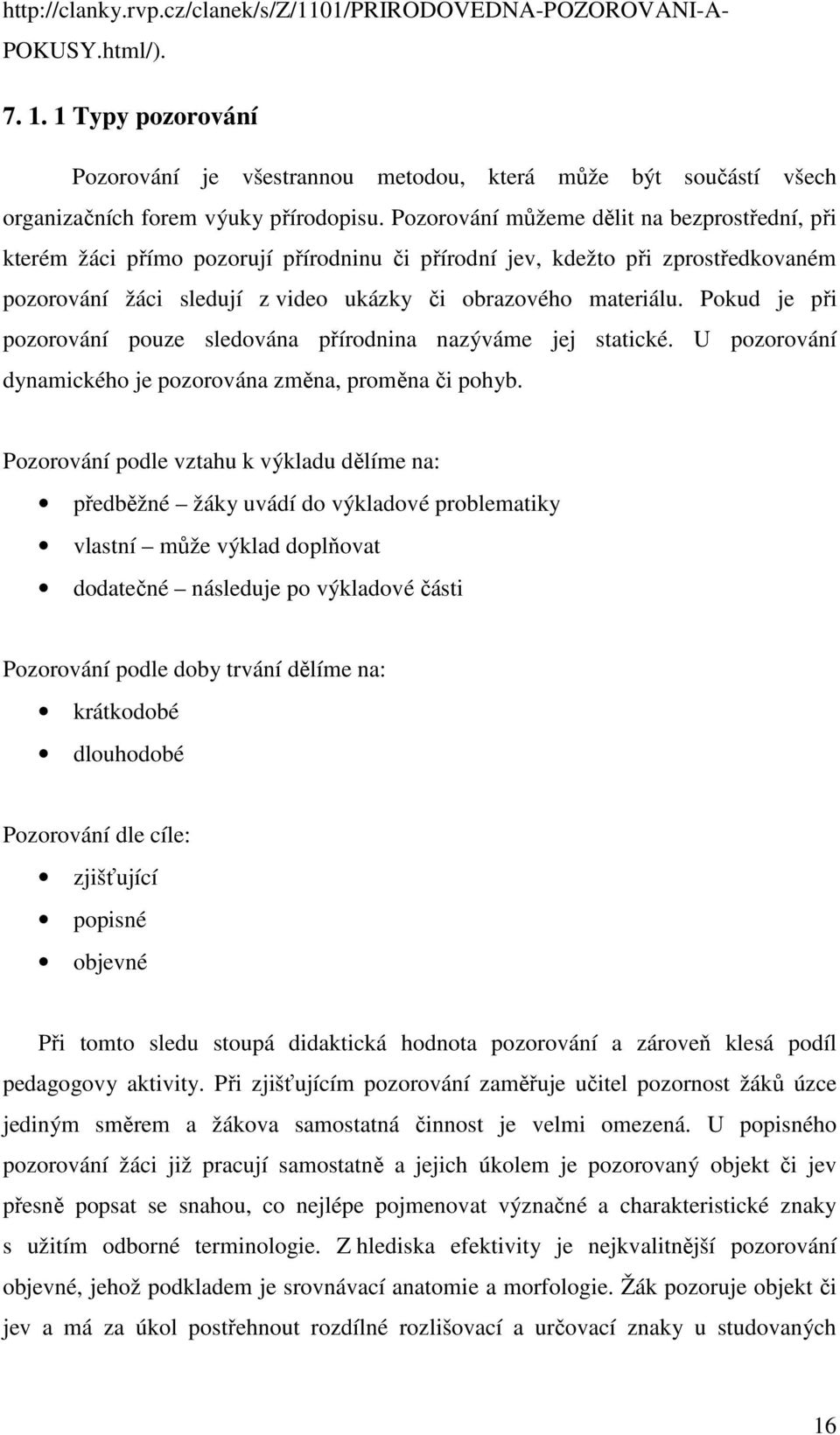 Pozorování můžeme dělit na bezprostřední, při kterém žáci přímo pozorují přírodninu či přírodní jev, kdežto při zprostředkovaném pozorování žáci sledují z video ukázky či obrazového materiálu.