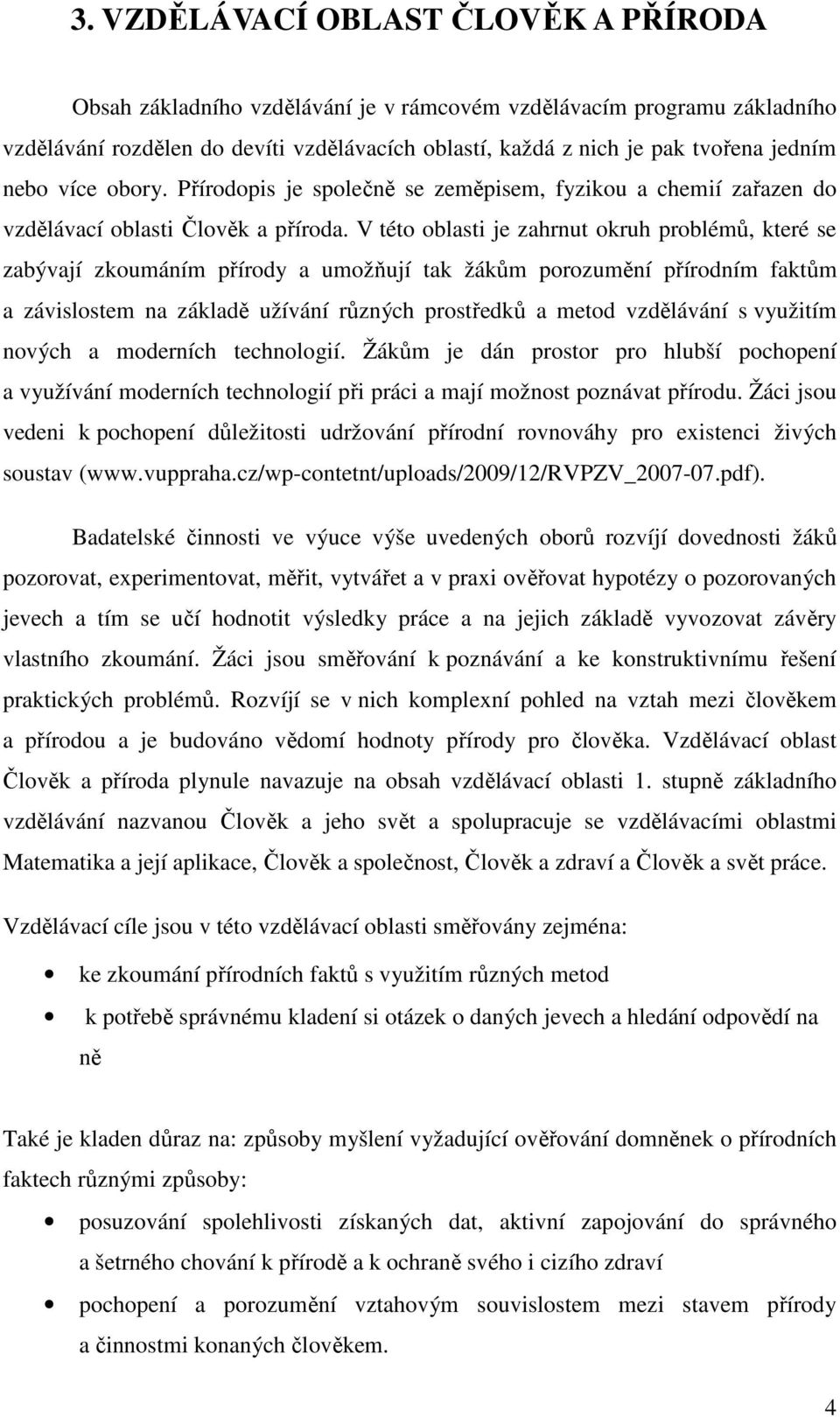 V této oblasti je zahrnut okruh problémů, které se zabývají zkoumáním přírody a umožňují tak žákům porozumění přírodním faktům a závislostem na základě užívání různých prostředků a metod vzdělávání s