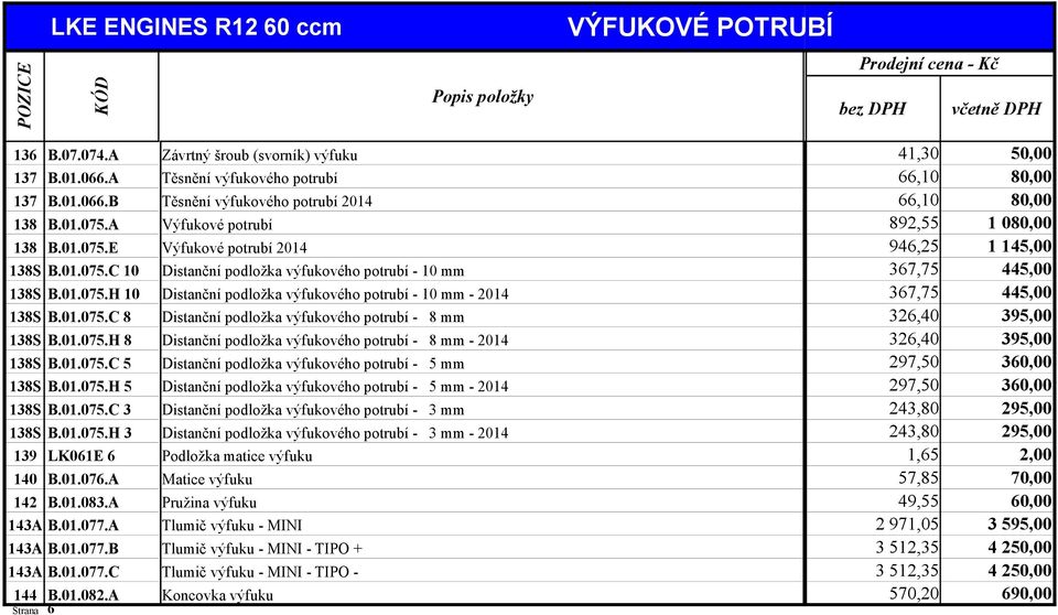 A 6 Popis položky Závrtný šroub (svorník) výfuku Těsnění výfukového potrubí Těsnění výfukového potrubí 2014 Výfukové potrubí Výfukové potrubí 2014 Distanční podložka výfukového potrubí - 10 mm