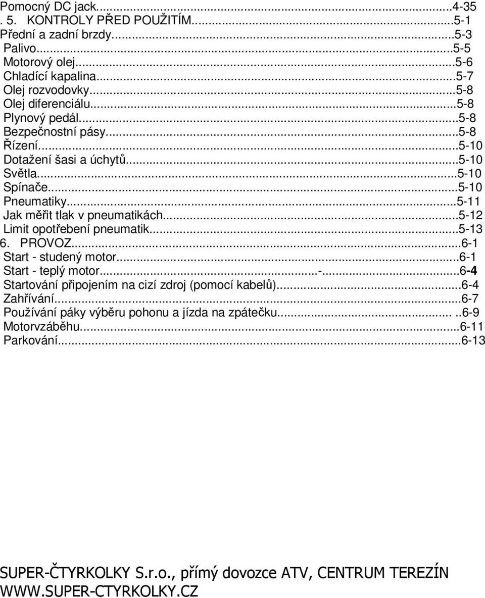 ..5-11 Jak měřit tlak v pneumatikách...5-12 Limit opotřebení pneumatik...5-13 6. PROVOZ...6-1 Start - studený motor...6-1 Start - teplý motor...-...6-4 Startování připojením na cizí zdroj (pomocí kabelů).