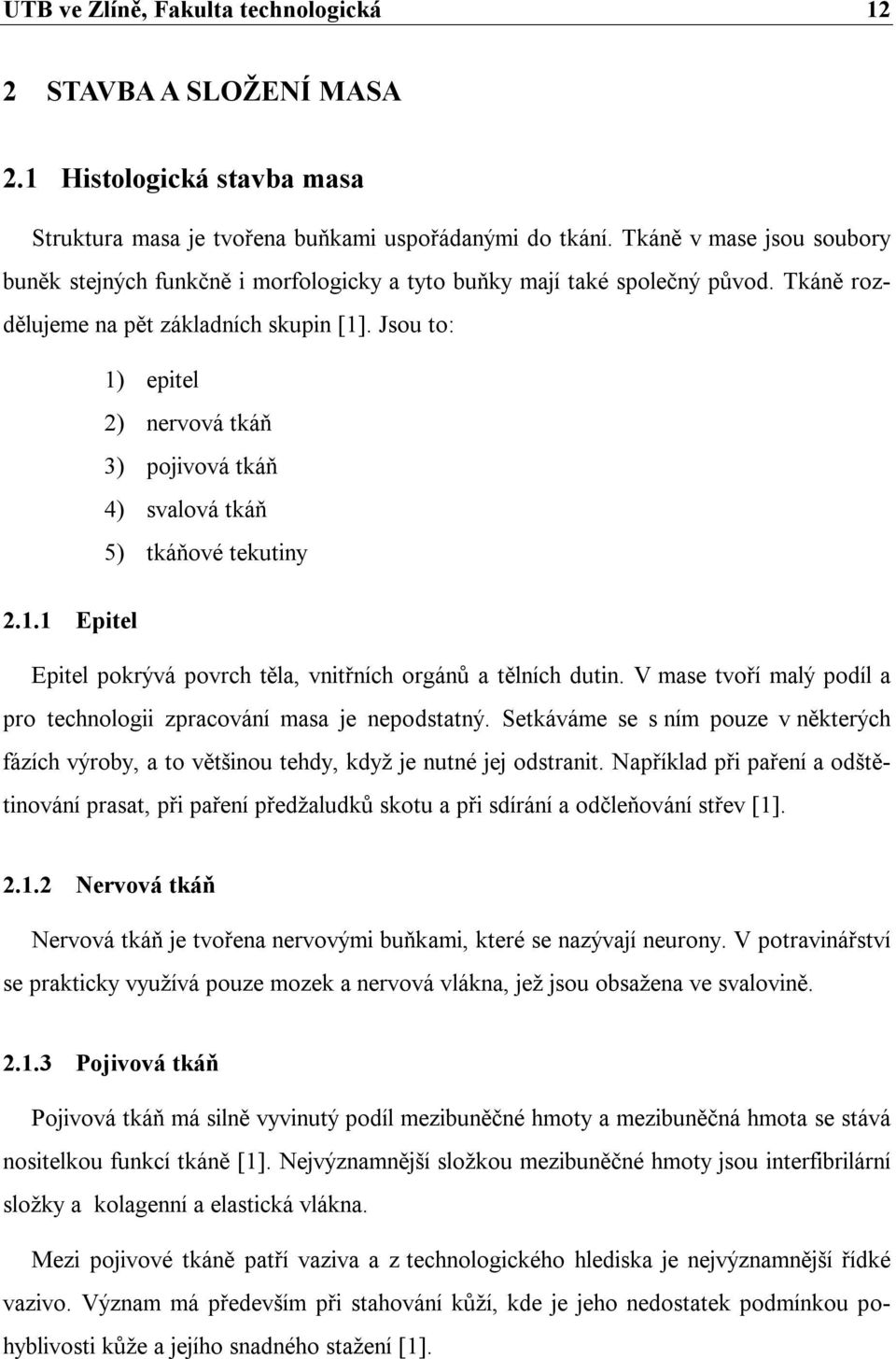 Jsou to: 1) epitel 2) nervová tkáň 3) pojivová tkáň 4) svalová tkáň 5) tkáňové tekutiny 2.1.1 Epitel Epitel pokrývá povrch těla, vnitřních orgánů a tělních dutin.