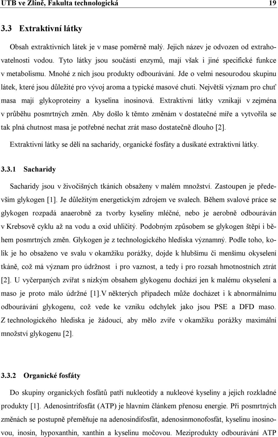 Jde o velmi nesourodou skupinu látek, které jsou důležité pro vývoj aroma a typické masové chuti. Největší význam pro chuť masa mají glykoproteiny a kyselina inosinová.