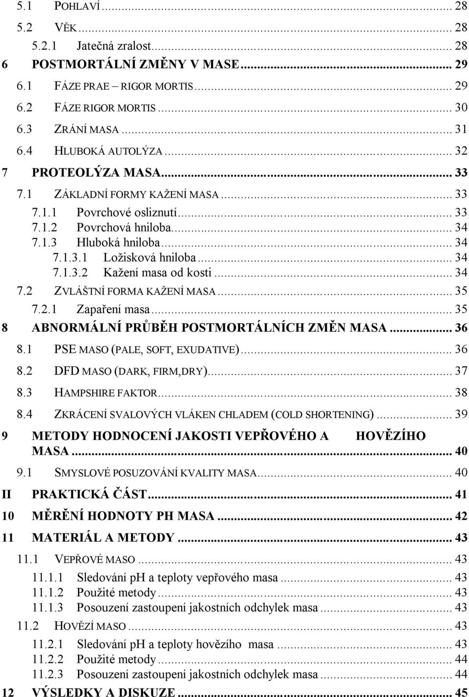 .. 34 7.2 ZVLÁŠTNÍ FORMA KAŽENÍ MASA... 35 7.2.1 Zapaření masa... 35 8 ABNORMÁLNÍ PRŮBĚH POSTMORTÁLNÍCH ZMĚN MASA... 36 8.1 PSE MASO (PALE, SOFT, EXUDATIVE)... 36 8.2 DFD MASO (DARK, FIRM,DRY)... 37 8.