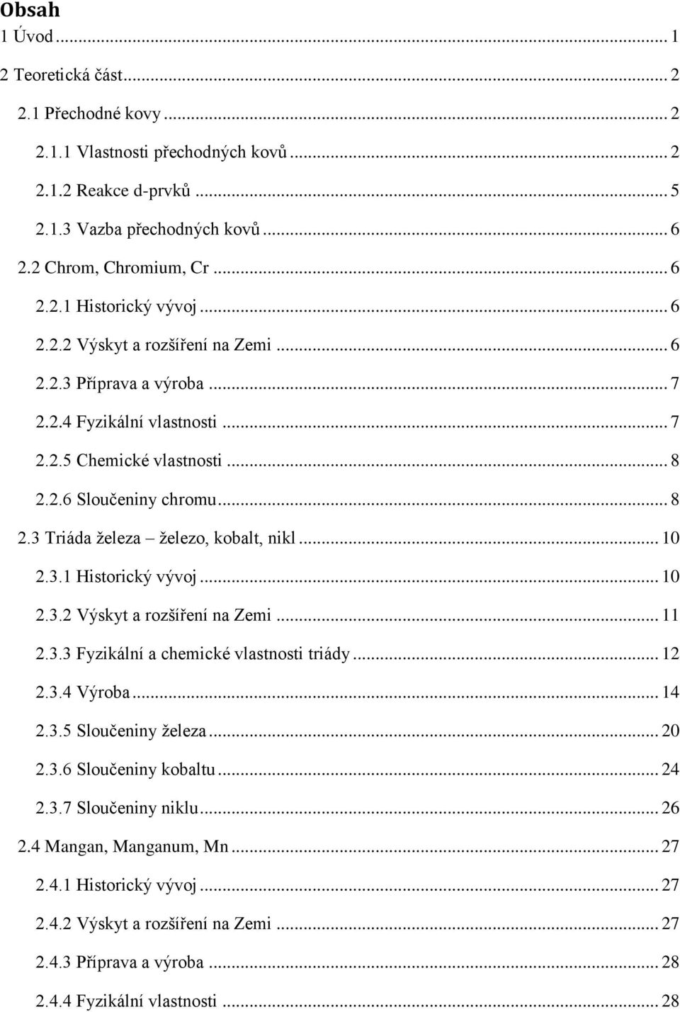 .. 10 2.3.1 Historický vývoj... 10 2.3.2 Výskyt a rozšíření na Zemi... 11 2.3.3 Fyzikální a chemické vlastnosti triády... 12 2.3.4 Výroba... 14 2.3.5 Sloučeniny železa... 20 2.3.6 Sloučeniny kobaltu.