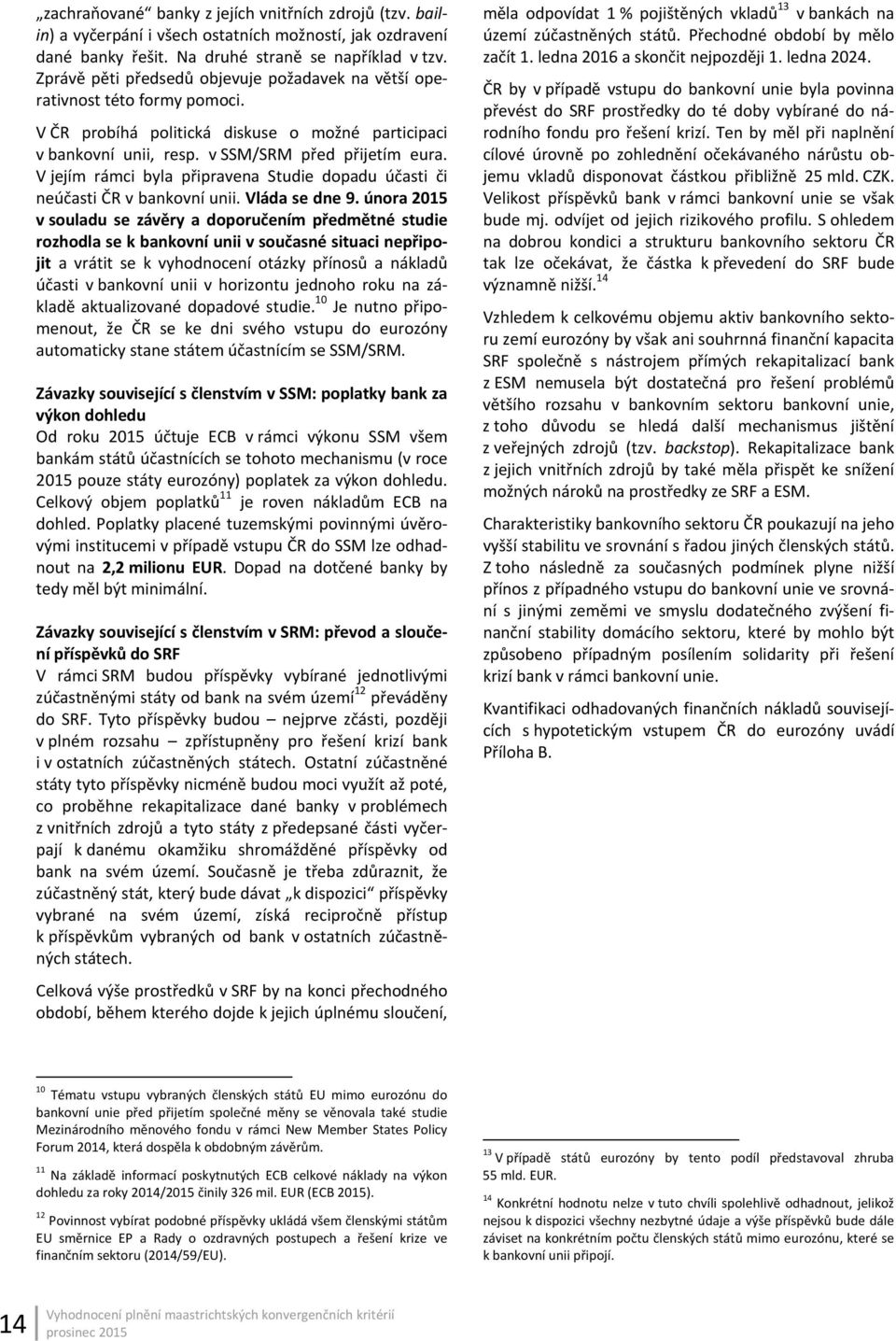 V jejím rámci byla připravena Studie dopadu účasti či neúčasti ČR v bankovní unii. Vláda se dne 9.