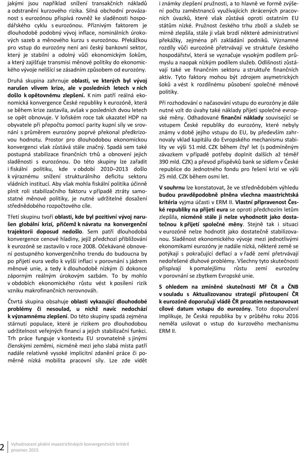 Překážkou pro vstup do eurozóny není ani český bankovní sektor, který je stabilní a odolný vůči ekonomickým šokům, a který zajišťuje transmisi měnové politiky do ekonomického vývoje nelišící se