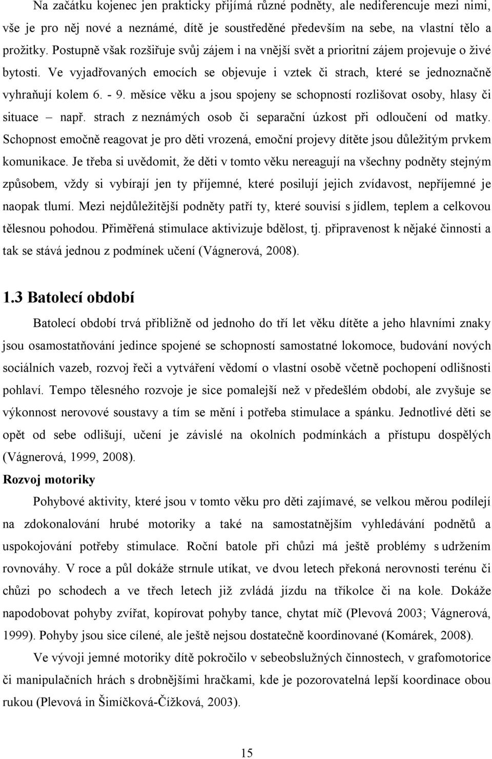 měsíce věku a jsou spojeny se schopností rozlišovat osoby, hlasy či situace např. strach z neznámých osob či separační úzkost při odloučení od matky.