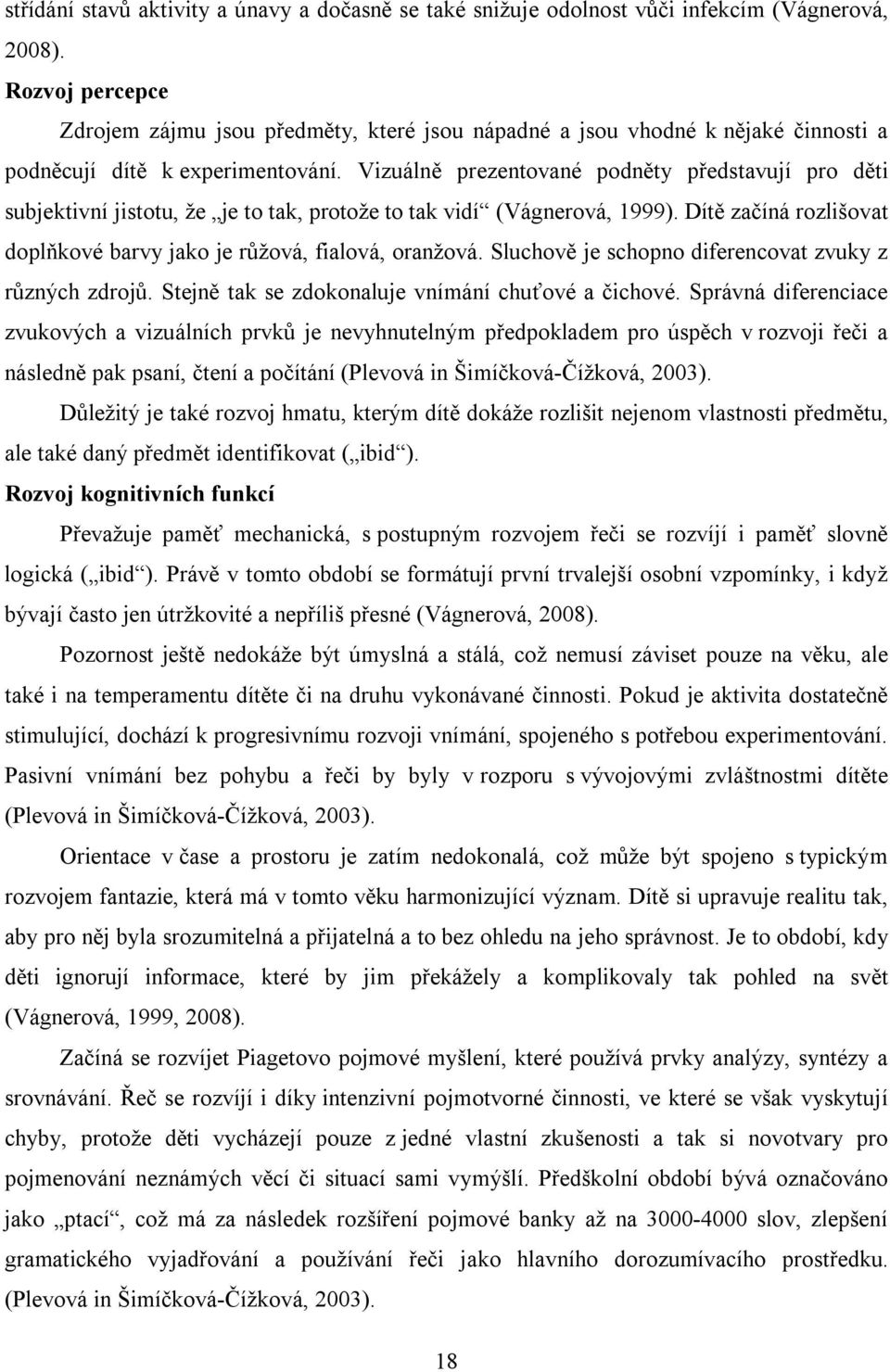 Vizuálně prezentované podněty představují pro děti subjektivní jistotu, že je to tak, protože to tak vidí (Vágnerová, 1999). Dítě začíná rozlišovat doplňkové barvy jako je růžová, fialová, oranžová.