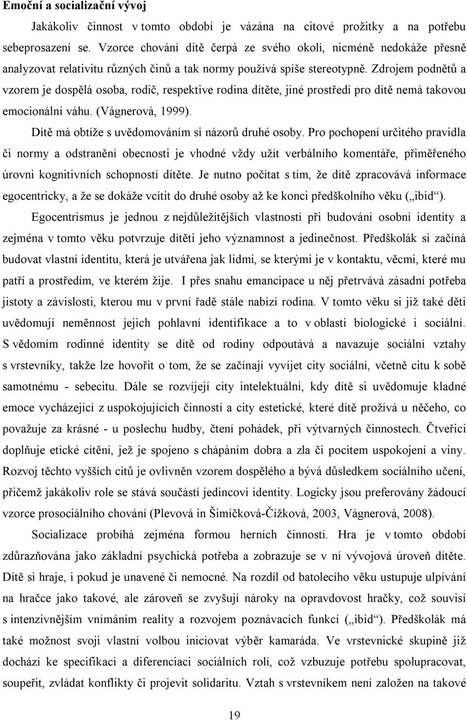 Zdrojem podnětů a vzorem je dospělá osoba, rodič, respektive rodina dítěte, jiné prostředí pro dítě nemá takovou emocionální váhu. (Vágnerová, 1999).