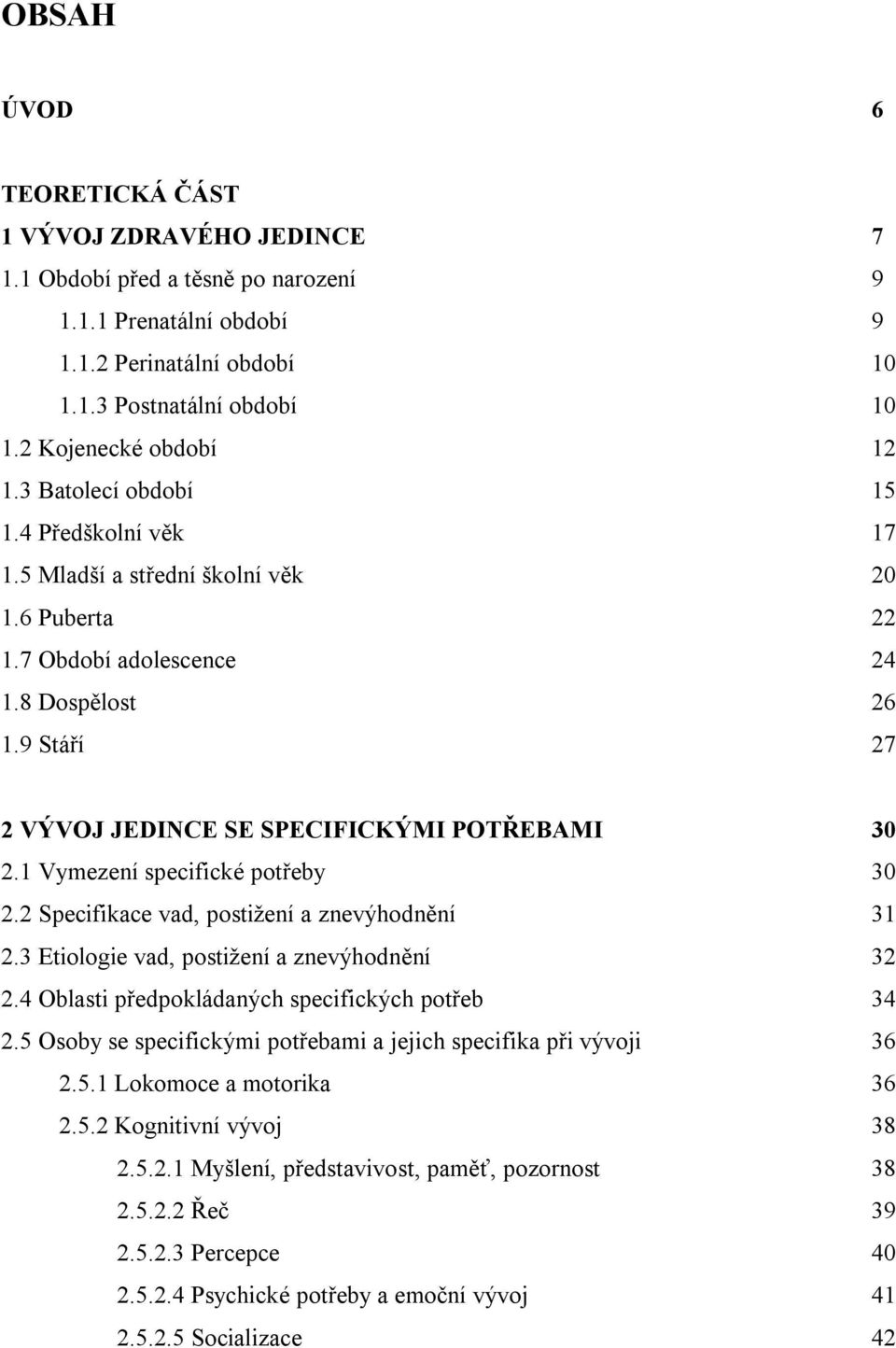 9 Stáří 27 2 VÝVOJ JEDINCE SE SPECIFICKÝMI POTŘEBAMI 30 2.1 Vymezení specifické potřeby 30 2.2 Specifikace vad, postižení a znevýhodnění 31 2.3 Etiologie vad, postižení a znevýhodnění 32 2.