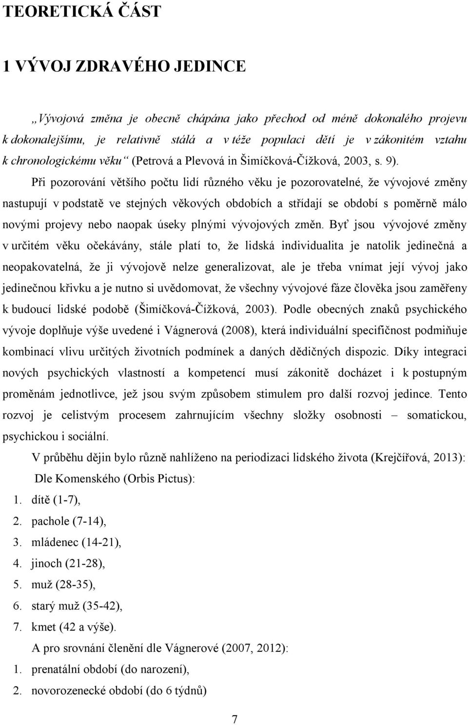 Při pozorování většího počtu lidí různého věku je pozorovatelné, že vývojové změny nastupují v podstatě ve stejných věkových obdobích a střídají se období s poměrně málo novými projevy nebo naopak