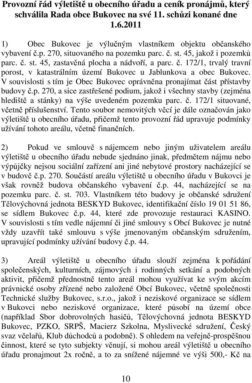 V souvislosti s tím je Obec Bukovec oprávněna pronajímat část přístavby budovy č.p. 270, a sice zastřešené podium, jakož i všechny stavby (zejména hlediště a stánky) na výše uvedeném pozemku parc. č. 172/1 situované, včetně příslušenství.