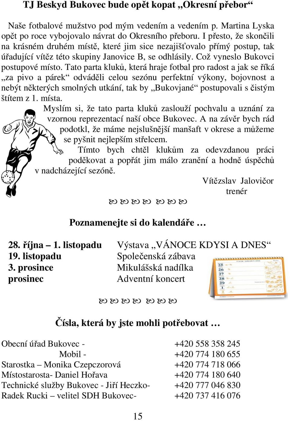 Tato parta kluků, která hraje fotbal pro radost a jak se říká za pivo a párek odváděli celou sezónu perfektní výkony, bojovnost a nebýt některých smolných utkání, tak by Bukovjané postupovali s