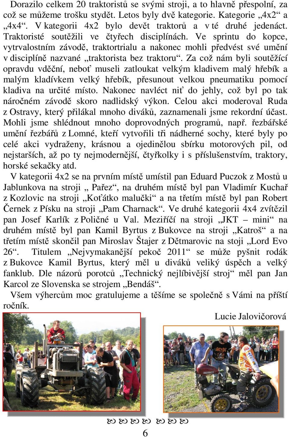 Ve sprintu do kopce, vytrvalostním závodě, traktortrialu a nakonec mohli předvést své umění v disciplíně nazvané traktorista bez traktoru.