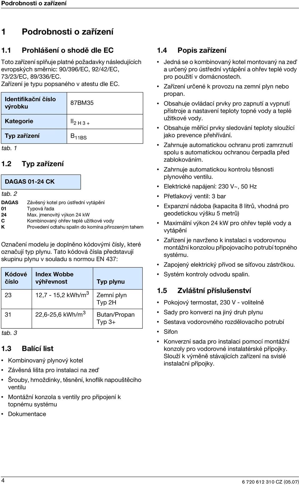 jmenovit v kon 24 kw C Kombinovan ohøev teplé uωitkové vody K Provedení odtahu spalin do komína pøirozen m tahem Oznaèení modelu je doplnìno kódov mi èísly, které oznaèují typ plynu.