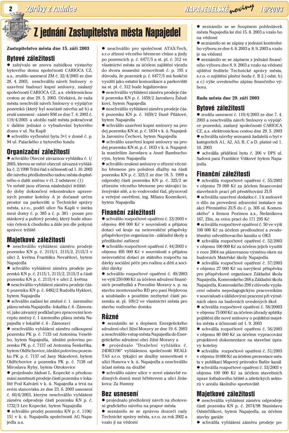 2003, neschválilo návrh Smlouvy o uzavření budoucí kupní smlouvy, zaslaný společností CARIOCA CZ, a.s. elektronickou cestou ze dne 29. 5. 2003.