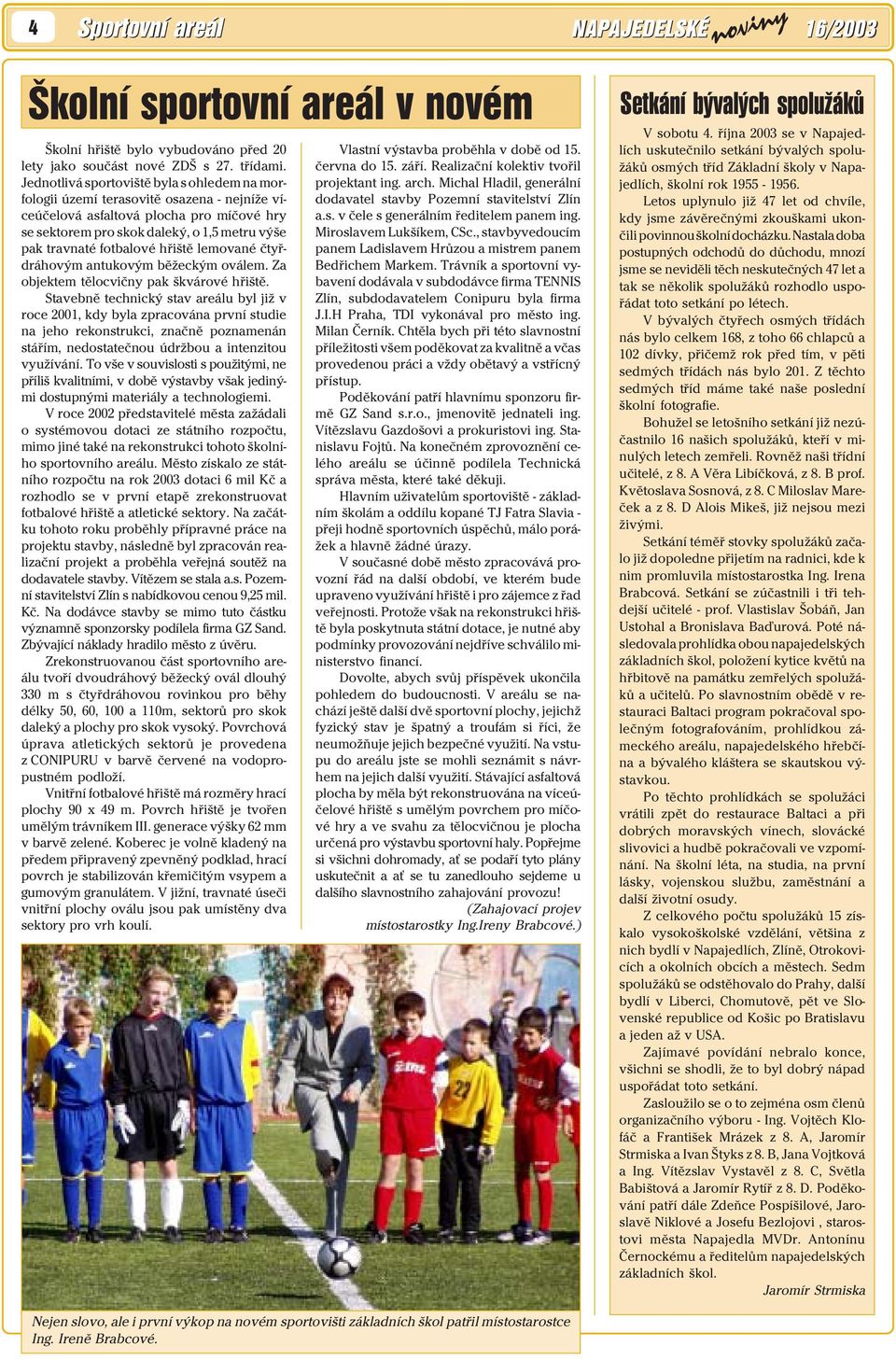 hřiště lemované čtyřdráhovým antukovým běžeckým oválem. Za objektem tělocvičny pak škvárové hřiště.