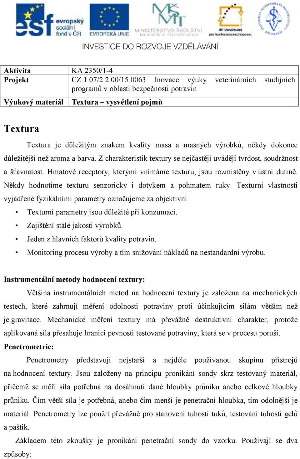 Někdy hodnotíme texturu senzoricky i dotykem a pohmatem ruky. Texturní vlastnosti vyjádřené fyzikálními parametry označujeme za objektivní. Texturní parametry jsou důležité při konzumaci.