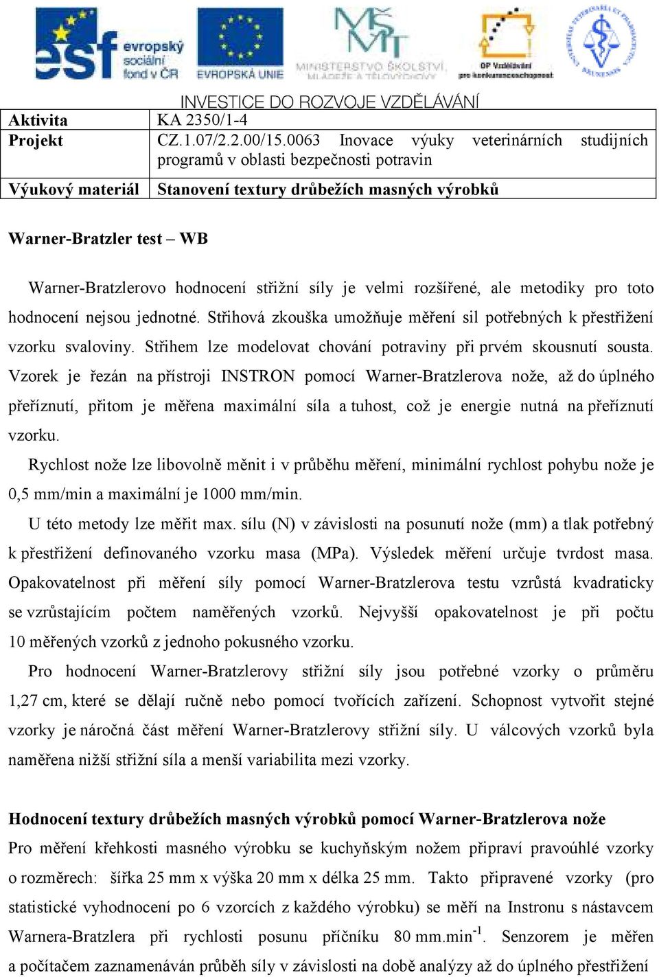 Vzorek je řezán na přístroji INSTRON pomocí Warner-Bratzlerova nože, až do úplného přeříznutí, přitom je měřena maximální síla a tuhost, což je energie nutná na přeříznutí vzorku.