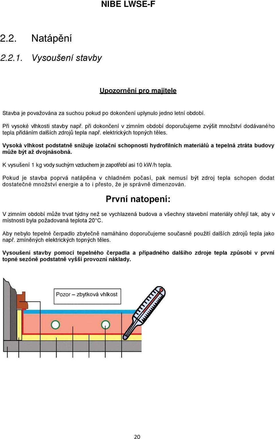 Vysoká vlhkost podstatně snižuje izolační schopnosti hydrofilních materiálů a tepelná ztráta budovy může být až dvojnásobná. K vysušení 1 kg vody suchým vzduchem je zapotřebí asi 10 kw/h tepla.