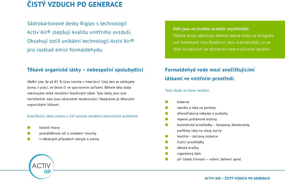 Dětské plíce vdechnou během stejné doby na kilogram své hmotnosti více škodlivin, jsou zranitelnější, co se týká vyvíjejících se dýchacích cest a plicních sklípků.